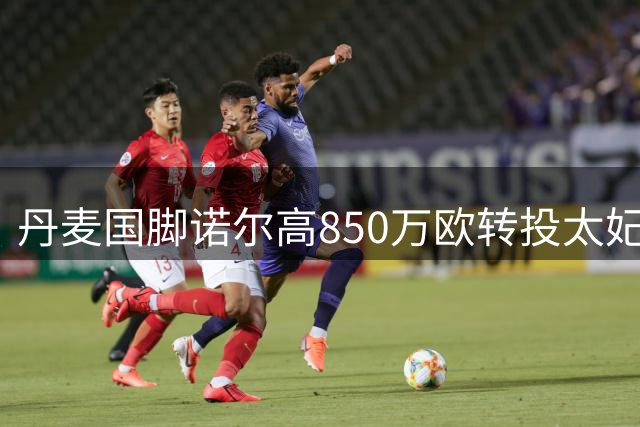 丹麦国脚诺尔高850万欧转投太妃糖 枪手中场以老将价出走