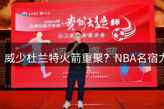 威少杜兰特火箭重聚？NBA名宿力挺这对老搭档再联手