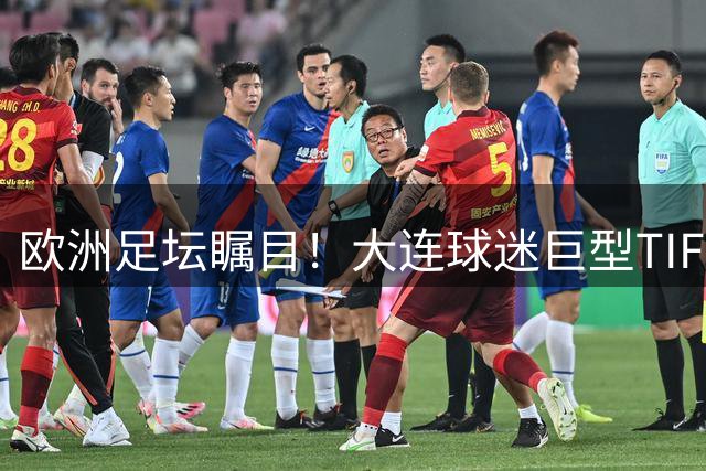 欧洲足坛瞩目！大连球迷巨型TIFO震撼国际媒体