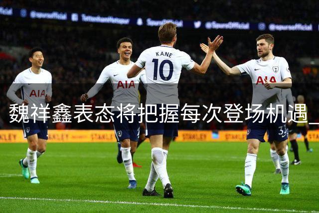 魏祥鑫表态将把握每次登场机遇 法甲首秀引期待