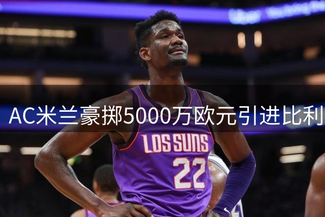 AC米兰豪掷5000万欧元引进比利时新星莫雷拉